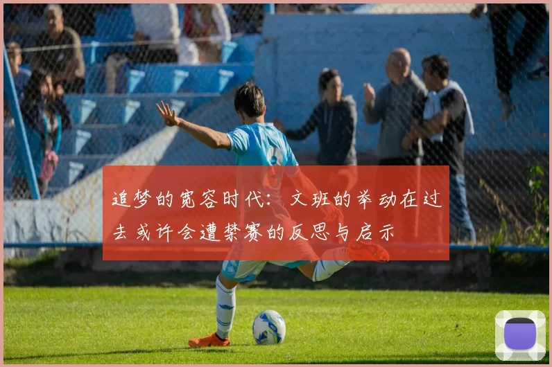 追梦的宽容时代：文班的举动在过去或许会遭禁赛的反思与启示