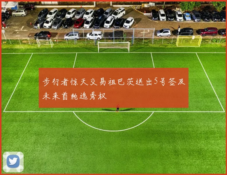 步行者惊天交易祖巴茨送出5号签及未来首轮选秀权