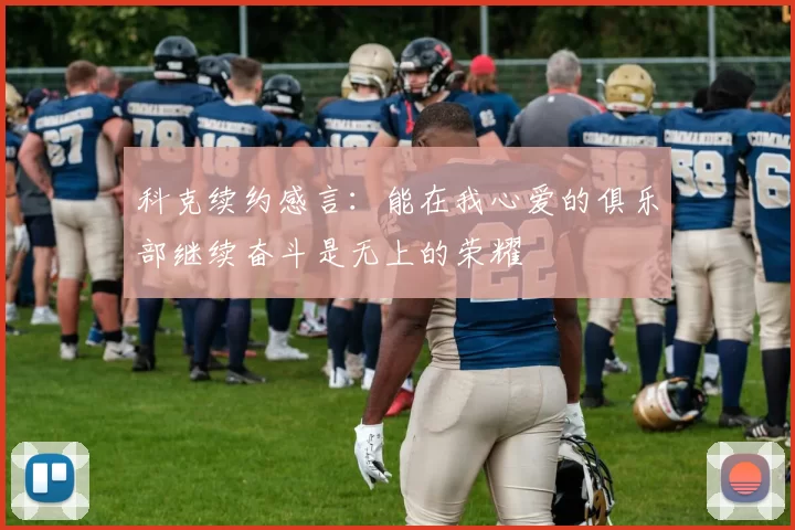 科克续约感言：能在我心爱的俱乐部继续奋斗是无上的荣耀