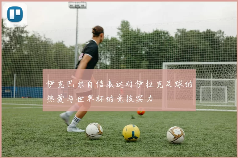 伊克巴尔自信表达对伊拉克足球的热爱与世界杯的竞技实力